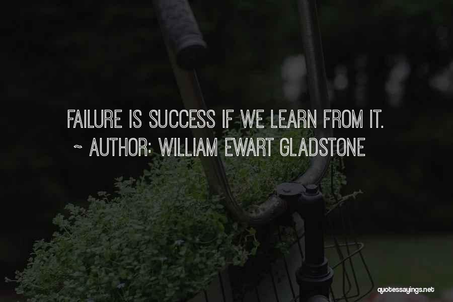 William Ewart Gladstone Quotes: Failure Is Success If We Learn From It.