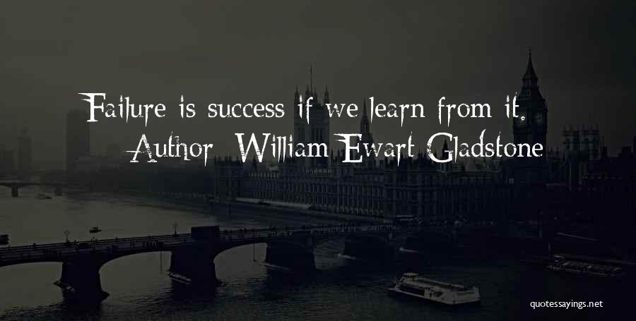 William Ewart Gladstone Quotes: Failure Is Success If We Learn From It.