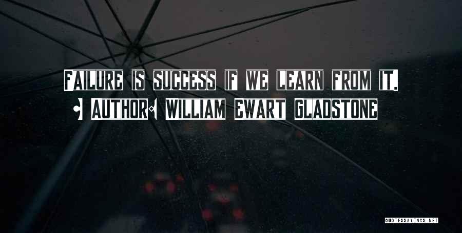 William Ewart Gladstone Quotes: Failure Is Success If We Learn From It.