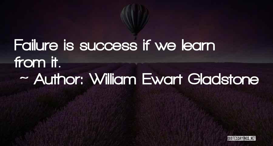 William Ewart Gladstone Quotes: Failure Is Success If We Learn From It.
