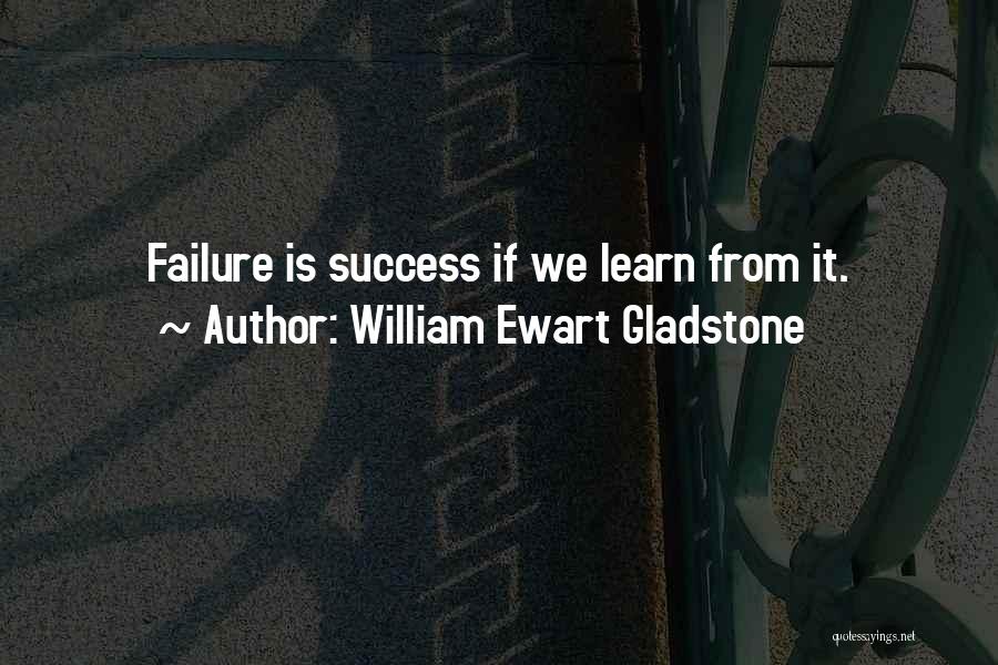 William Ewart Gladstone Quotes: Failure Is Success If We Learn From It.