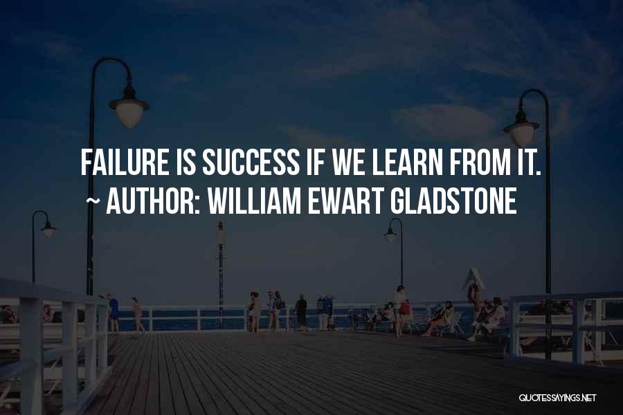 William Ewart Gladstone Quotes: Failure Is Success If We Learn From It.