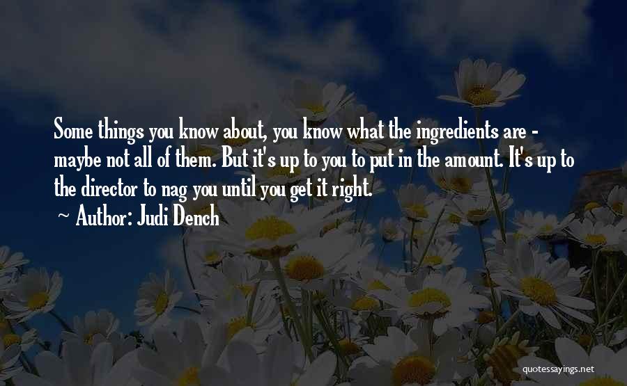 Judi Dench Quotes: Some Things You Know About, You Know What The Ingredients Are - Maybe Not All Of Them. But It's Up