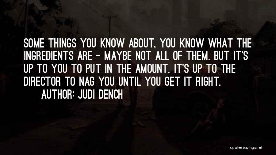 Judi Dench Quotes: Some Things You Know About, You Know What The Ingredients Are - Maybe Not All Of Them. But It's Up