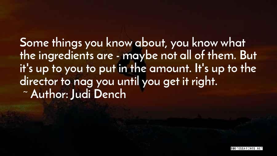 Judi Dench Quotes: Some Things You Know About, You Know What The Ingredients Are - Maybe Not All Of Them. But It's Up