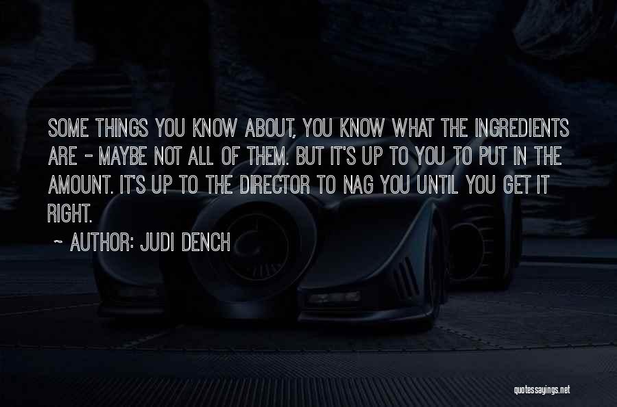 Judi Dench Quotes: Some Things You Know About, You Know What The Ingredients Are - Maybe Not All Of Them. But It's Up