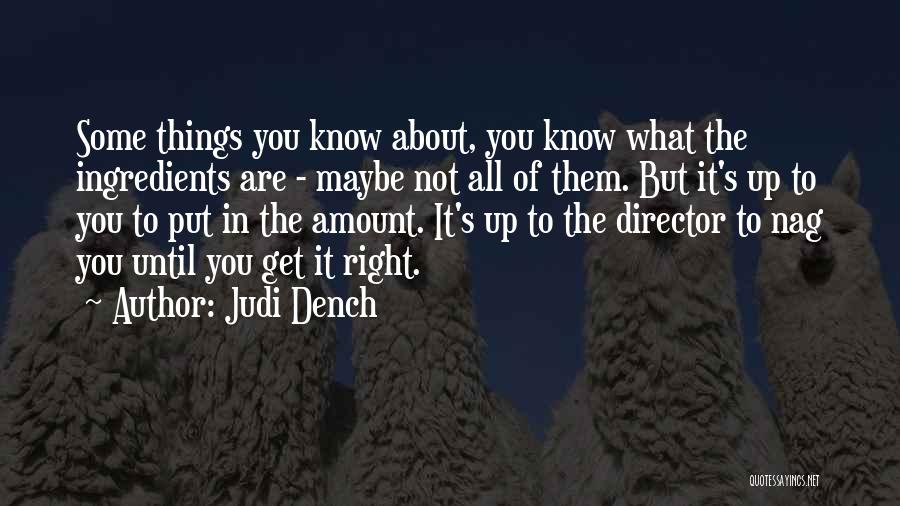 Judi Dench Quotes: Some Things You Know About, You Know What The Ingredients Are - Maybe Not All Of Them. But It's Up