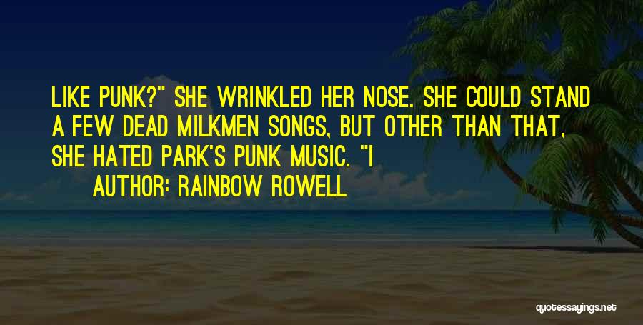 Rainbow Rowell Quotes: Like Punk? She Wrinkled Her Nose. She Could Stand A Few Dead Milkmen Songs, But Other Than That, She Hated