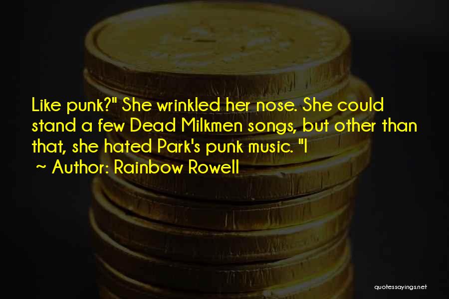 Rainbow Rowell Quotes: Like Punk? She Wrinkled Her Nose. She Could Stand A Few Dead Milkmen Songs, But Other Than That, She Hated