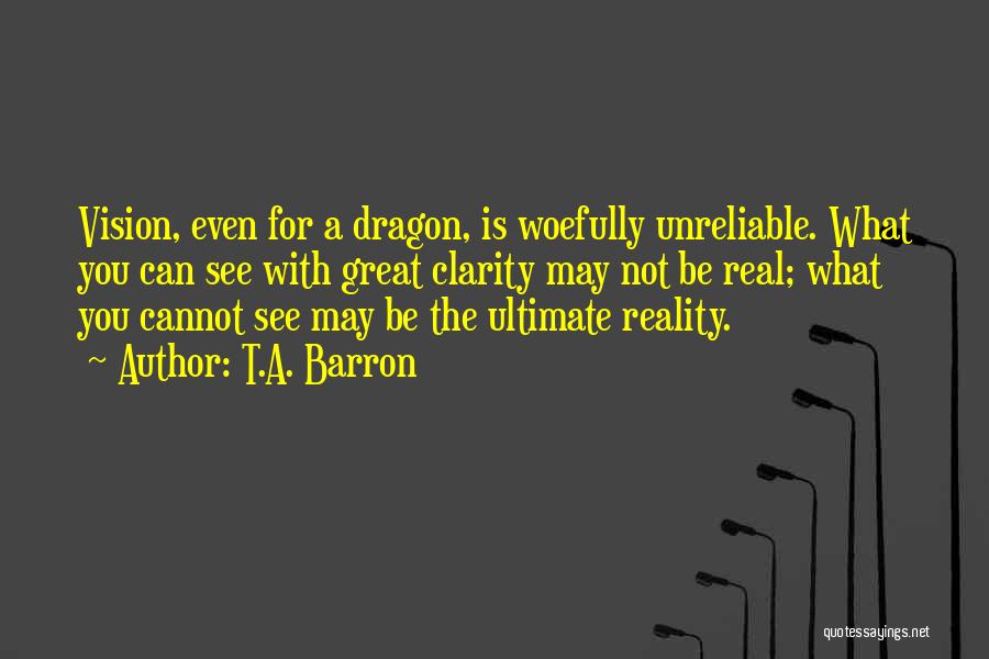 T.A. Barron Quotes: Vision, Even For A Dragon, Is Woefully Unreliable. What You Can See With Great Clarity May Not Be Real; What