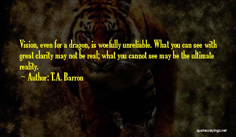 T.A. Barron Quotes: Vision, Even For A Dragon, Is Woefully Unreliable. What You Can See With Great Clarity May Not Be Real; What