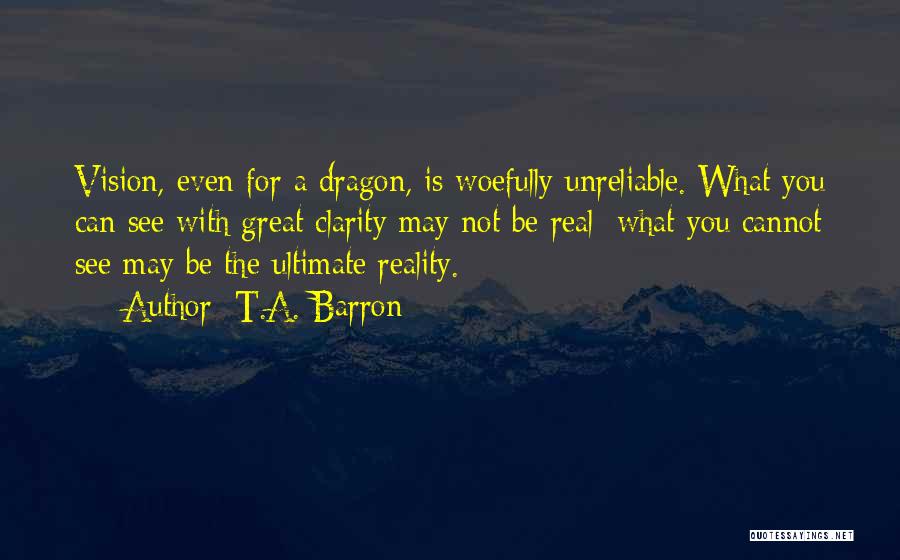 T.A. Barron Quotes: Vision, Even For A Dragon, Is Woefully Unreliable. What You Can See With Great Clarity May Not Be Real; What