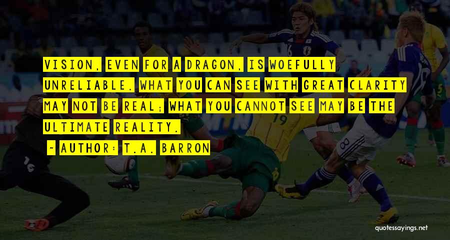 T.A. Barron Quotes: Vision, Even For A Dragon, Is Woefully Unreliable. What You Can See With Great Clarity May Not Be Real; What