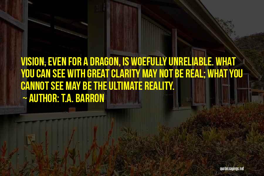 T.A. Barron Quotes: Vision, Even For A Dragon, Is Woefully Unreliable. What You Can See With Great Clarity May Not Be Real; What