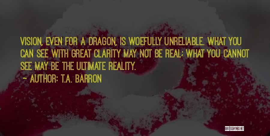 T.A. Barron Quotes: Vision, Even For A Dragon, Is Woefully Unreliable. What You Can See With Great Clarity May Not Be Real; What