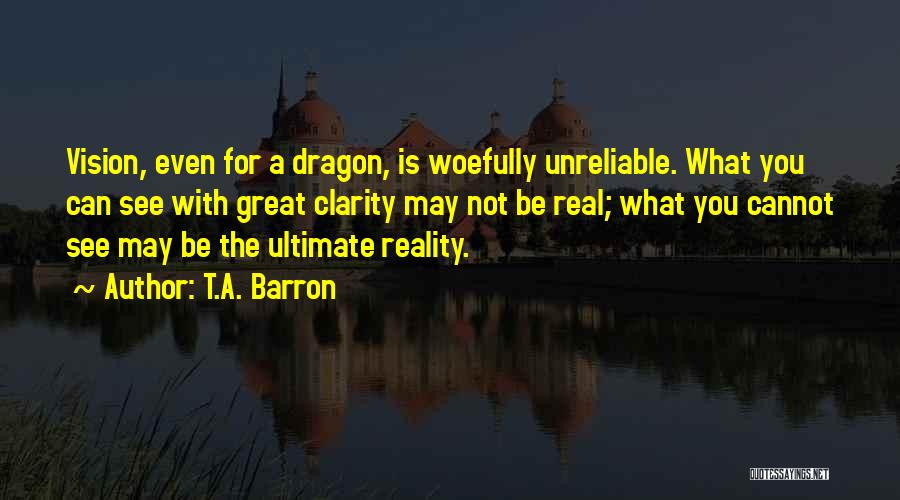 T.A. Barron Quotes: Vision, Even For A Dragon, Is Woefully Unreliable. What You Can See With Great Clarity May Not Be Real; What