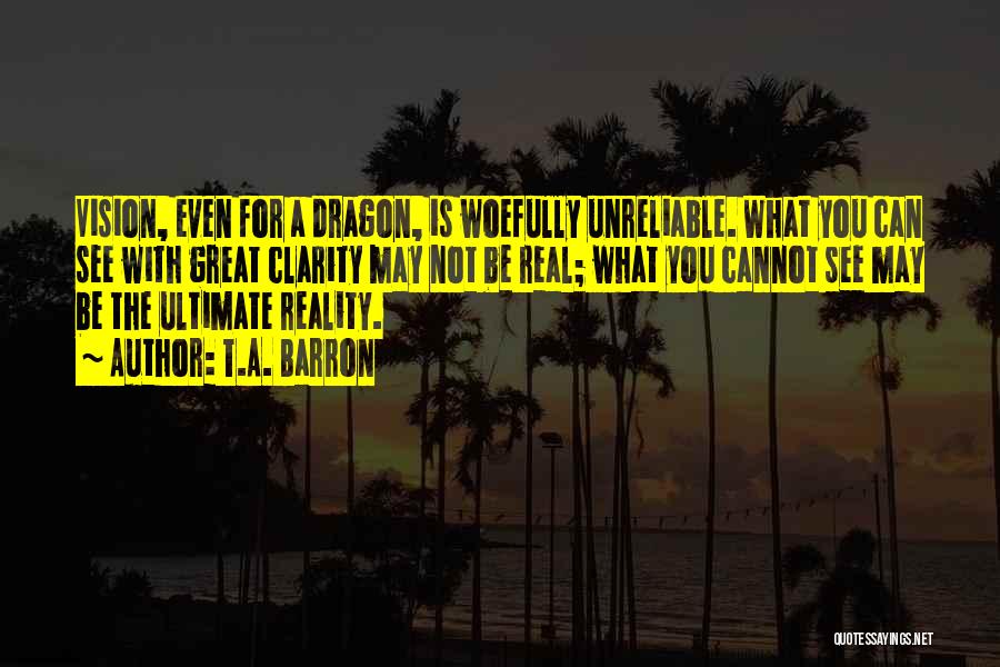 T.A. Barron Quotes: Vision, Even For A Dragon, Is Woefully Unreliable. What You Can See With Great Clarity May Not Be Real; What