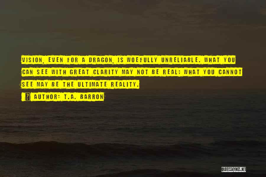T.A. Barron Quotes: Vision, Even For A Dragon, Is Woefully Unreliable. What You Can See With Great Clarity May Not Be Real; What