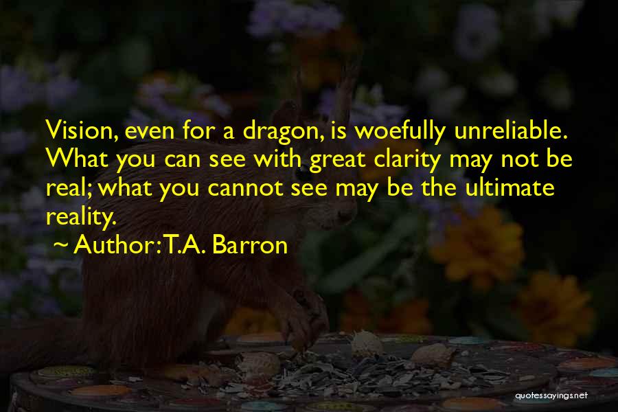 T.A. Barron Quotes: Vision, Even For A Dragon, Is Woefully Unreliable. What You Can See With Great Clarity May Not Be Real; What