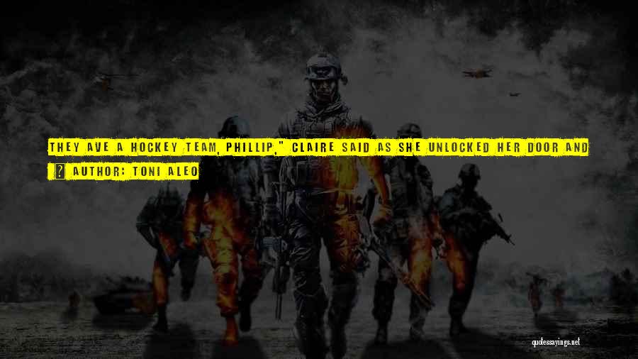 Toni Aleo Quotes: They Ave A Hockey Team, Phillip, Claire Said As She Unlocked Her Door And Pushed It Open. That's Good. Stay