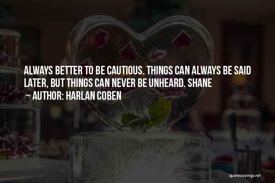 Harlan Coben Quotes: Always Better To Be Cautious. Things Can Always Be Said Later, But Things Can Never Be Unheard. Shane