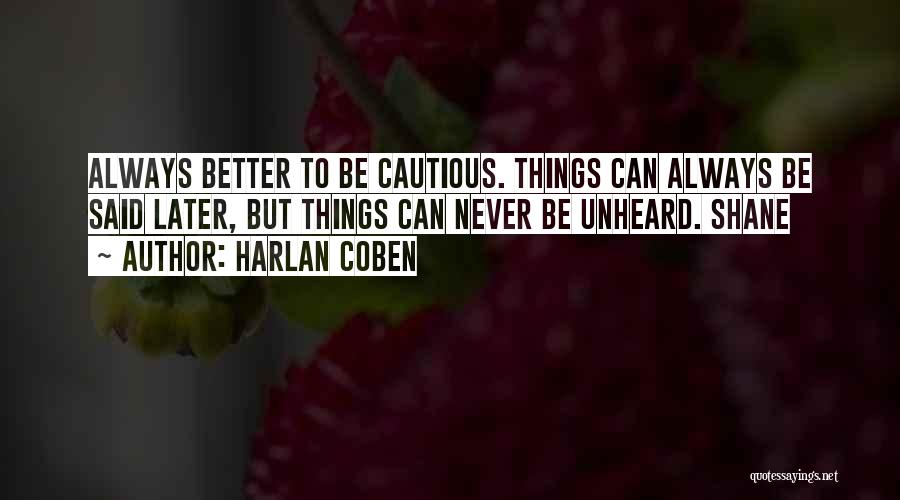 Harlan Coben Quotes: Always Better To Be Cautious. Things Can Always Be Said Later, But Things Can Never Be Unheard. Shane