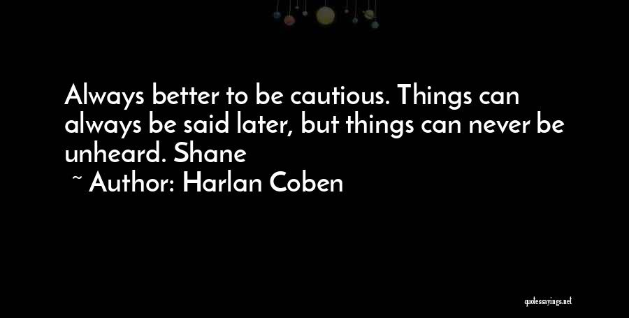 Harlan Coben Quotes: Always Better To Be Cautious. Things Can Always Be Said Later, But Things Can Never Be Unheard. Shane