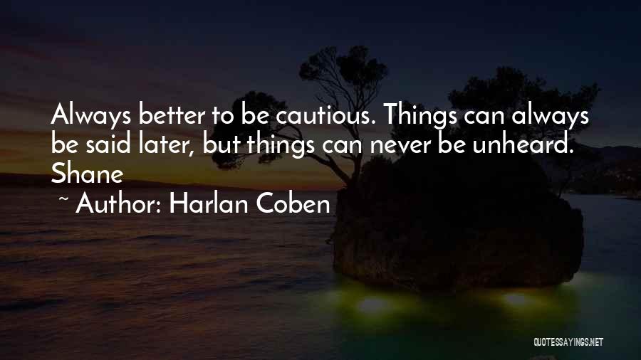 Harlan Coben Quotes: Always Better To Be Cautious. Things Can Always Be Said Later, But Things Can Never Be Unheard. Shane