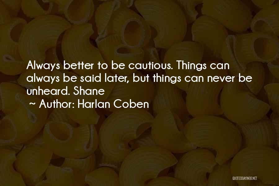 Harlan Coben Quotes: Always Better To Be Cautious. Things Can Always Be Said Later, But Things Can Never Be Unheard. Shane