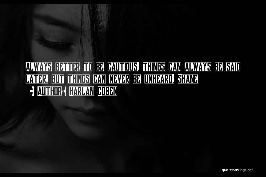 Harlan Coben Quotes: Always Better To Be Cautious. Things Can Always Be Said Later, But Things Can Never Be Unheard. Shane