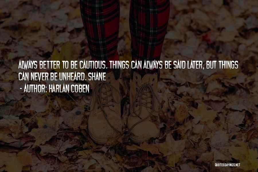 Harlan Coben Quotes: Always Better To Be Cautious. Things Can Always Be Said Later, But Things Can Never Be Unheard. Shane