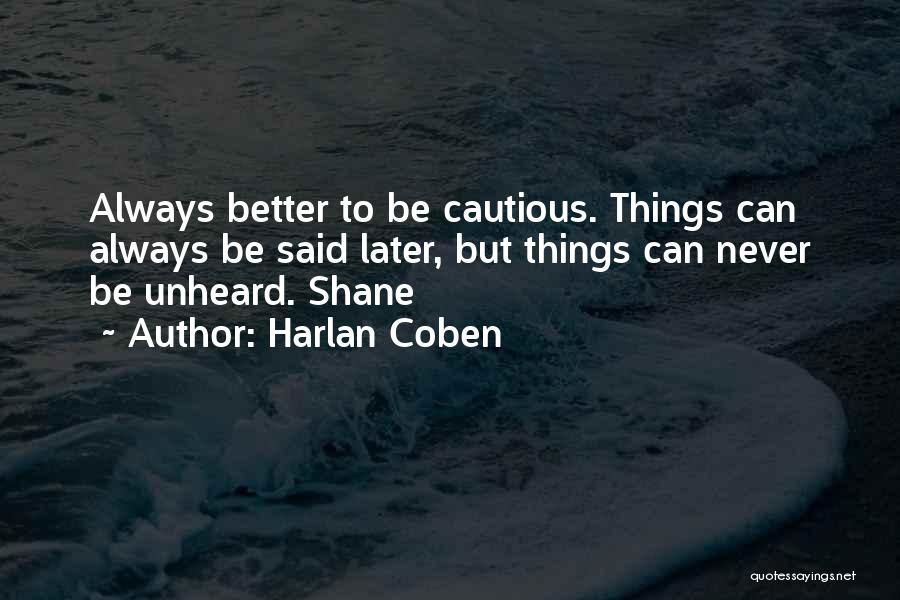 Harlan Coben Quotes: Always Better To Be Cautious. Things Can Always Be Said Later, But Things Can Never Be Unheard. Shane