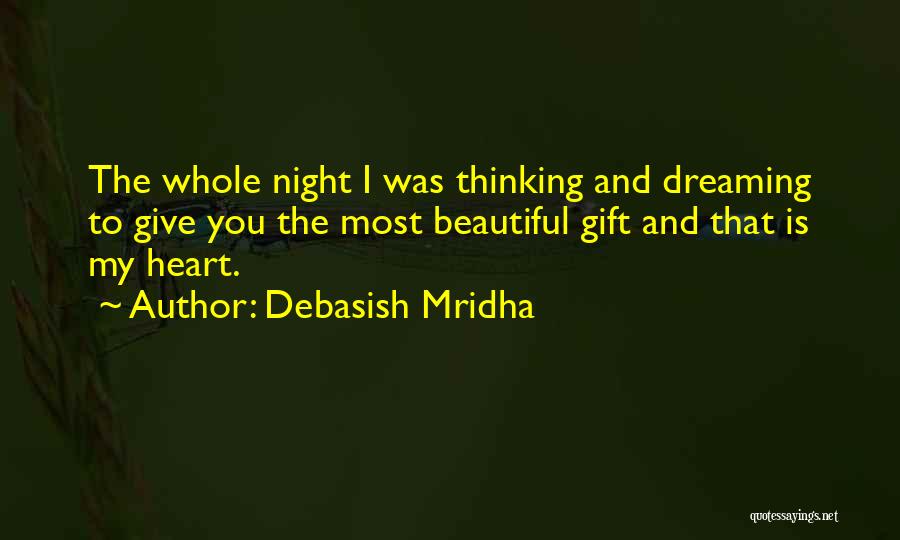 Debasish Mridha Quotes: The Whole Night I Was Thinking And Dreaming To Give You The Most Beautiful Gift And That Is My Heart.