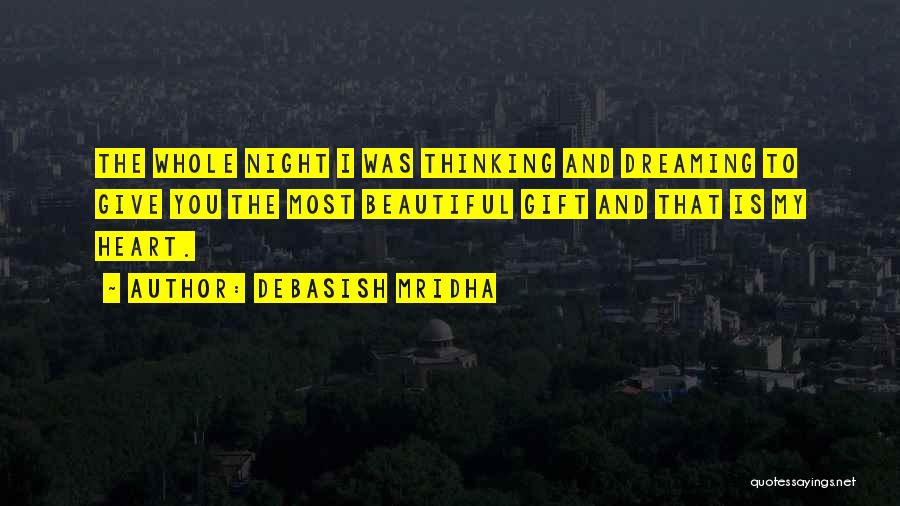 Debasish Mridha Quotes: The Whole Night I Was Thinking And Dreaming To Give You The Most Beautiful Gift And That Is My Heart.