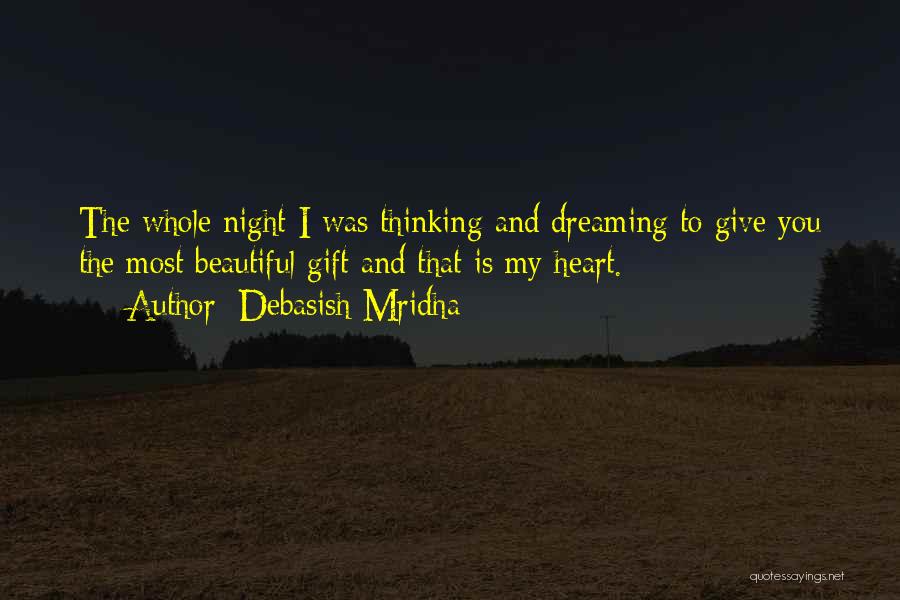 Debasish Mridha Quotes: The Whole Night I Was Thinking And Dreaming To Give You The Most Beautiful Gift And That Is My Heart.