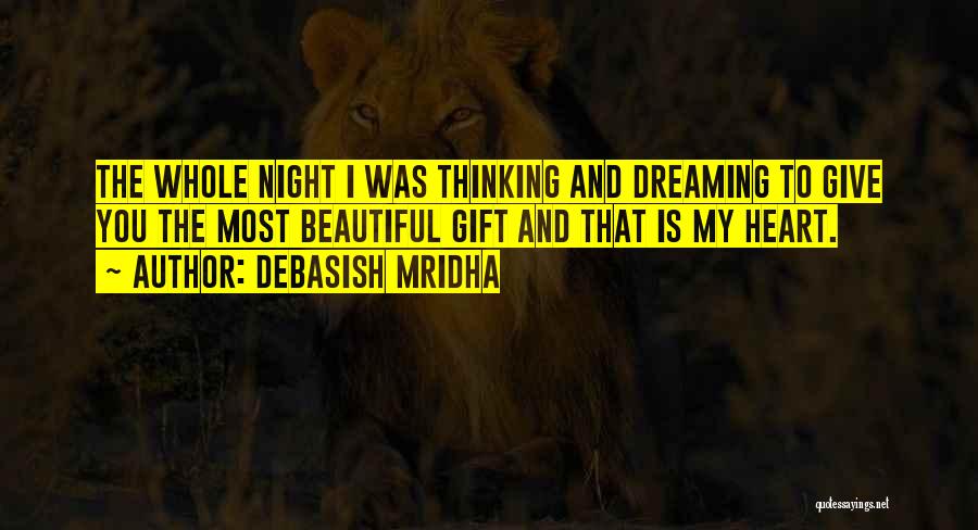 Debasish Mridha Quotes: The Whole Night I Was Thinking And Dreaming To Give You The Most Beautiful Gift And That Is My Heart.