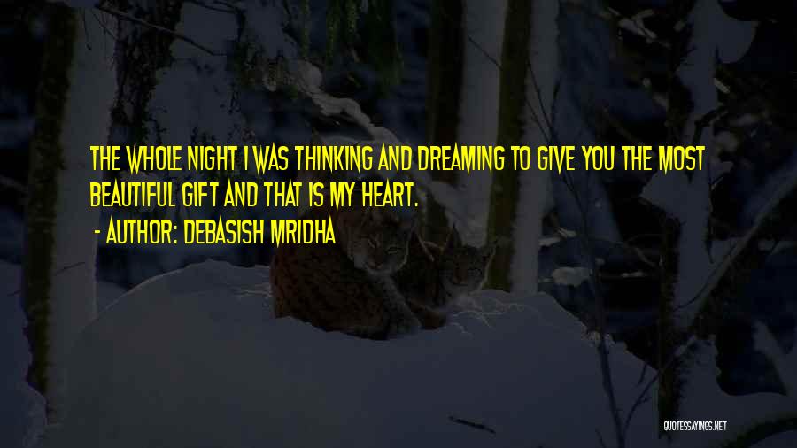 Debasish Mridha Quotes: The Whole Night I Was Thinking And Dreaming To Give You The Most Beautiful Gift And That Is My Heart.