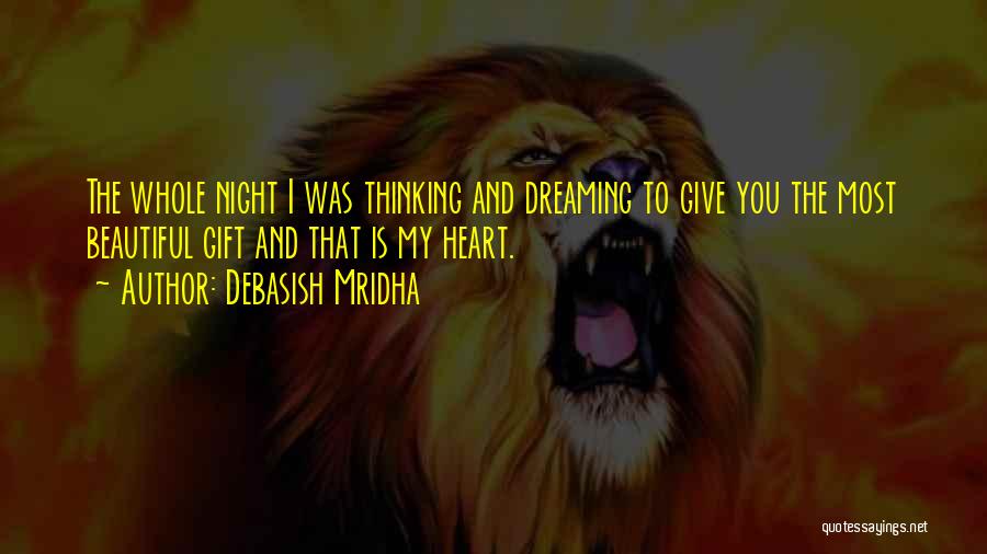 Debasish Mridha Quotes: The Whole Night I Was Thinking And Dreaming To Give You The Most Beautiful Gift And That Is My Heart.