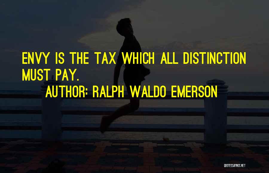Ralph Waldo Emerson Quotes: Envy Is The Tax Which All Distinction Must Pay.