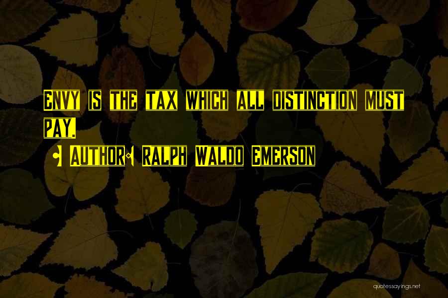 Ralph Waldo Emerson Quotes: Envy Is The Tax Which All Distinction Must Pay.