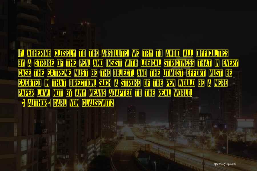 Carl Von Clausewitz Quotes: If, Adhering Closely To The Absolute, We Try To Avoid All Difficulties By A Stroke Of The Pen, And Insist