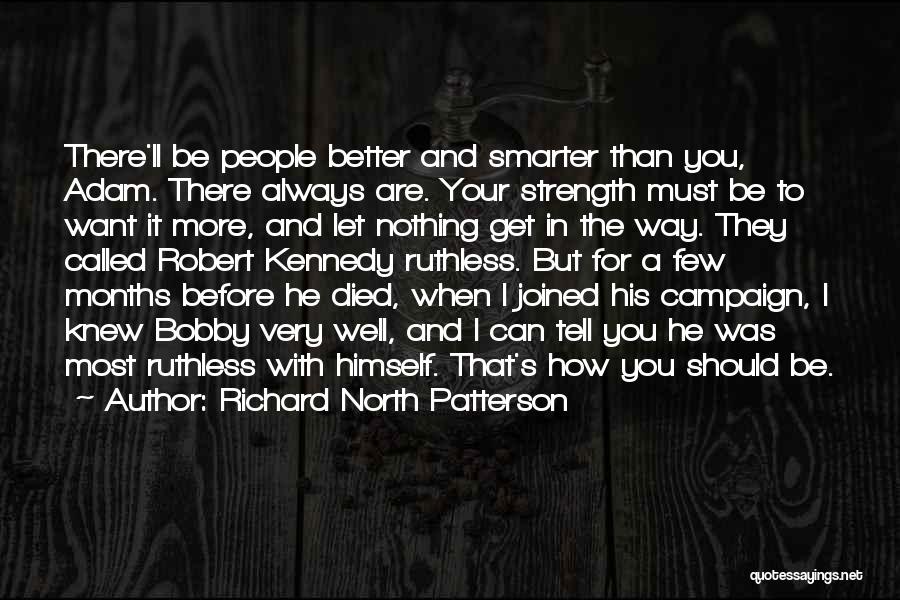 Richard North Patterson Quotes: There'll Be People Better And Smarter Than You, Adam. There Always Are. Your Strength Must Be To Want It More,