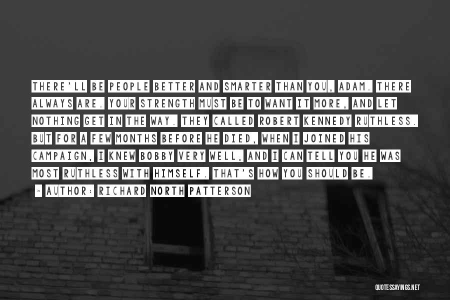 Richard North Patterson Quotes: There'll Be People Better And Smarter Than You, Adam. There Always Are. Your Strength Must Be To Want It More,