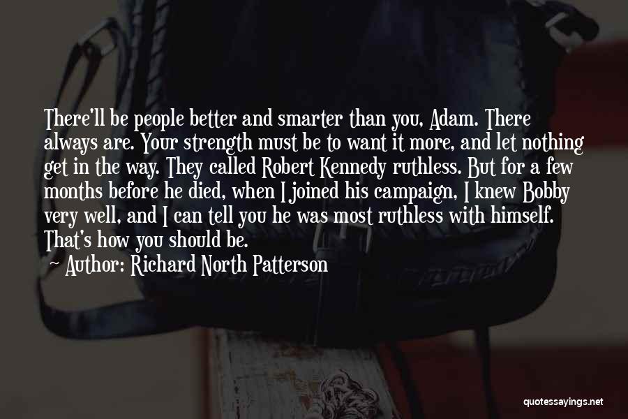 Richard North Patterson Quotes: There'll Be People Better And Smarter Than You, Adam. There Always Are. Your Strength Must Be To Want It More,