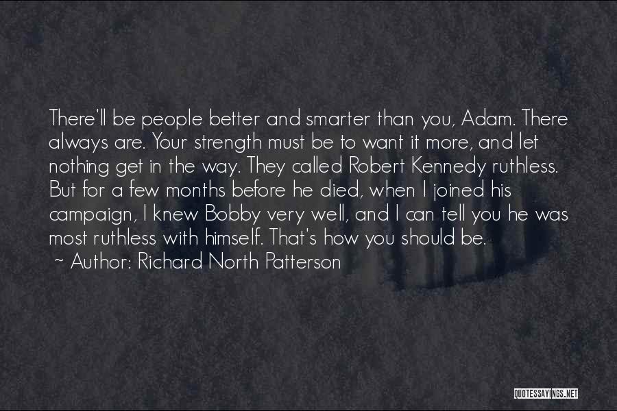 Richard North Patterson Quotes: There'll Be People Better And Smarter Than You, Adam. There Always Are. Your Strength Must Be To Want It More,