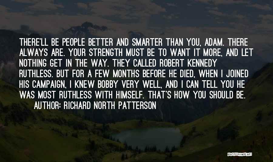 Richard North Patterson Quotes: There'll Be People Better And Smarter Than You, Adam. There Always Are. Your Strength Must Be To Want It More,