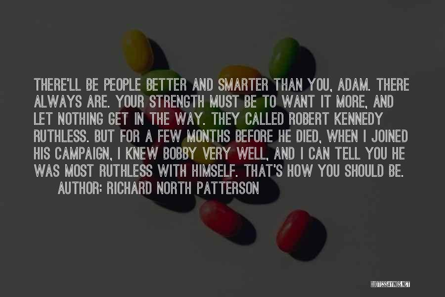 Richard North Patterson Quotes: There'll Be People Better And Smarter Than You, Adam. There Always Are. Your Strength Must Be To Want It More,