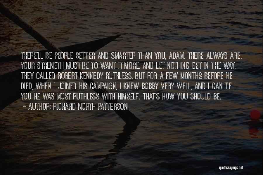 Richard North Patterson Quotes: There'll Be People Better And Smarter Than You, Adam. There Always Are. Your Strength Must Be To Want It More,