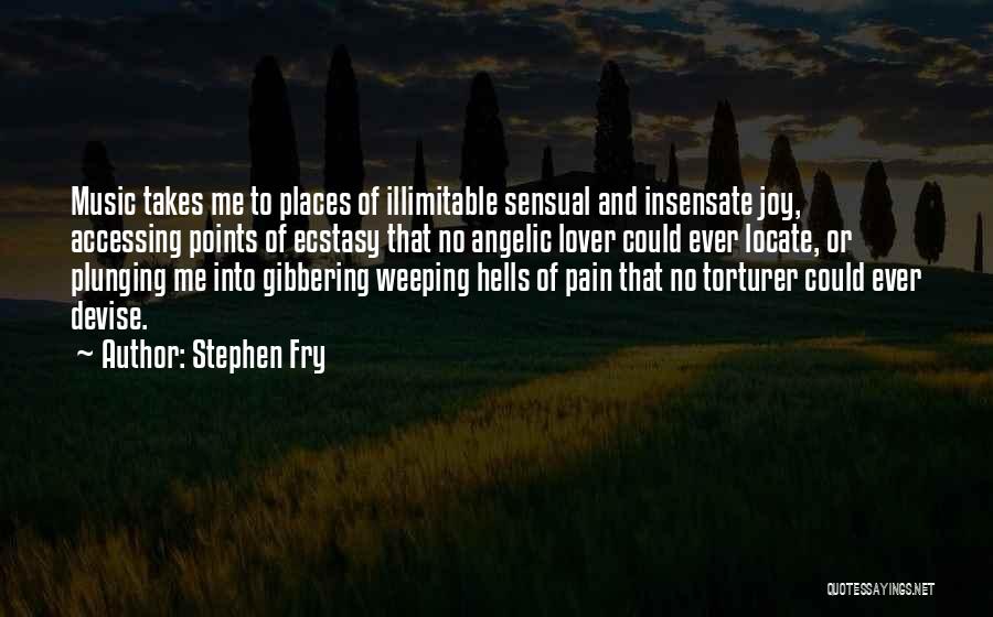 Stephen Fry Quotes: Music Takes Me To Places Of Illimitable Sensual And Insensate Joy, Accessing Points Of Ecstasy That No Angelic Lover Could