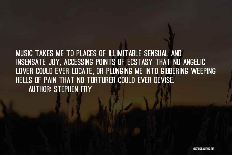 Stephen Fry Quotes: Music Takes Me To Places Of Illimitable Sensual And Insensate Joy, Accessing Points Of Ecstasy That No Angelic Lover Could